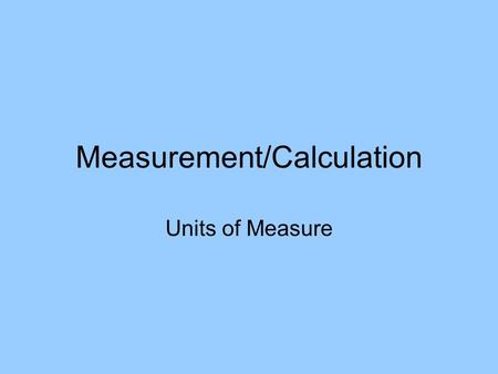Measurement/Calculation Units of Measure. Metric System based on powers of ten, so it’s easy to convert between units. Remember: –KING HENRY DANCED BEFORE.