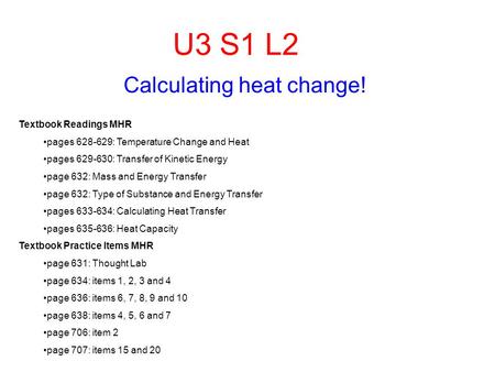 U3 S1 L2 Calculating heat change! Textbook Readings MHR pages 628-629: Temperature Change and Heat pages 629-630: Transfer of Kinetic Energy page 632: