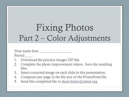 Fixing Photos Part 2 – Color Adjustments Your name here __________________ Period ____ 1.Download the practice images ZIP file. 2.Complete the photo improvement.