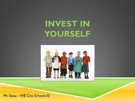 INVEST IN YOURSELF Mr. Stasa – WE City Schools ©