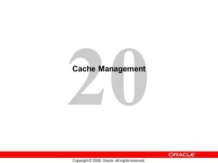 20 Copyright © 2008, Oracle. All rights reserved. Cache Management.