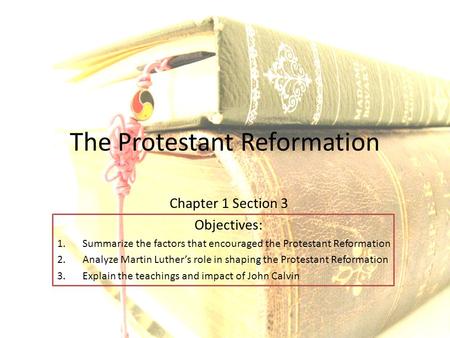 The Protestant Reformation Chapter 1 Section 3 Objectives: 1.Summarize the factors that encouraged the Protestant Reformation 2.Analyze Martin Luther’s.