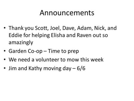 Announcements Thank you Scott, Joel, Dave, Adam, Nick, and Eddie for helping Elisha and Raven out so amazingly Garden Co-op – Time to prep We need a volunteer.