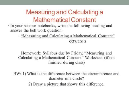 Measuring and Calculating a Mathematical Constant In your science notebooks, write the following heading and answer the bell work question. “Measuring.