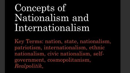 Concepts of Nationalism and Internationalism Key Terms: nation, state, nationalism, patriotism, internationalism, ethnic nationalism, civic nationalism,