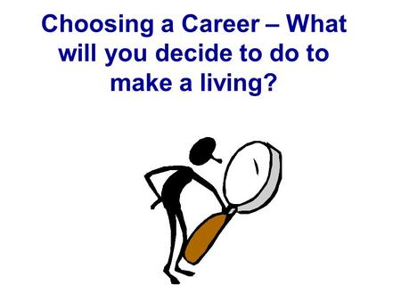 Choosing a Career – What will you decide to do to make a living?