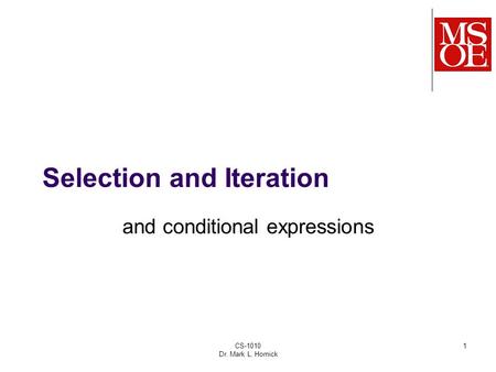 CS-1010 Dr. Mark L. Hornick 1 Selection and Iteration and conditional expressions.