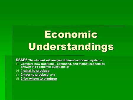 Economic Understandings SS6E5 The student will analyze different economic systems. a)Compare how traditional, command, and market economies answer the.