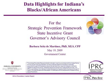 GIS in Prevention, Custom Report For the Strategic Prevention Framework State Incentive Grant Governor’s Advisory Council Barbara Seitz de Martinez, PhD,