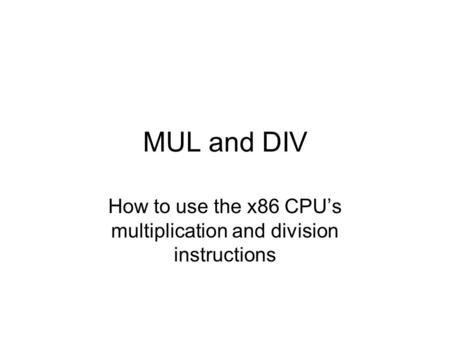 MUL and DIV How to use the x86 CPU’s multiplication and division instructions.