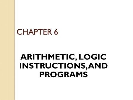 CHAPTER 6 ARITHMETIC, LOGIC INSTRUCTIONS, AND PROGRAMS.