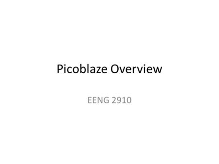 Picoblaze Overview EENG 2910. Introduction 8-bit microcontroller for Xilinx devices Soft Core – Soft Processor 5% of the resources of spartan 3 (3S200.