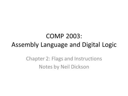 COMP 2003: Assembly Language and Digital Logic Chapter 2: Flags and Instructions Notes by Neil Dickson.