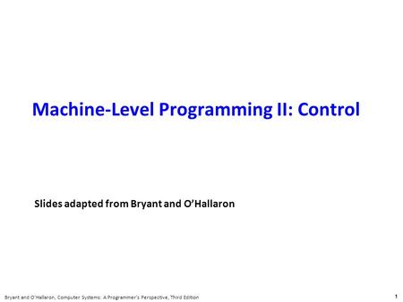 1 Bryant and O’Hallaron, Computer Systems: A Programmer’s Perspective, Third Edition Carnegie Mellon Machine-Level Programming II: Control Carnegie Mellon.