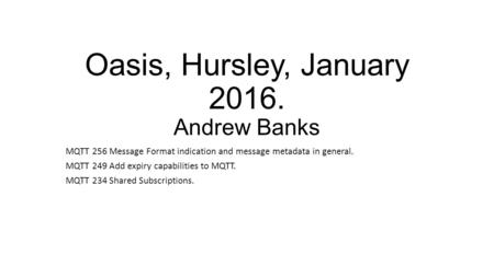 Oasis, Hursley, January 2016. Andrew Banks MQTT 256 Message Format indication and message metadata in general. MQTT 249 Add expiry capabilities to MQTT.