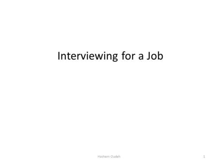 Interviewing for a Job 1Hashem Oudeh. The job Interview A job interview is a face to face meeting between you and the employer It is usually the last.