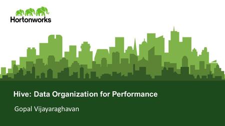 Page 1 © Hortonworks Inc. 2011 – 2016. All Rights Reserved Hive: Data Organization for Performance Gopal Vijayaraghavan.