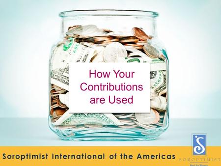 Soroptimist International of the Americas How Your Contributions are Used.