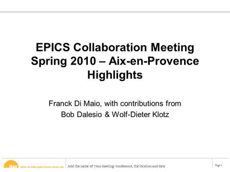 Add the name of your meeting/conference, the location and date Page 1 EPICS Collaboration Meeting Spring 2010 – Aix-en-Provence Highlights Franck Di Maio,