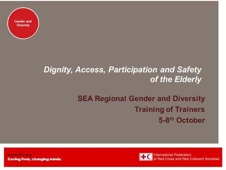 Www.ifrc.org Saving lives, changing minds. Gender and Diversity Dignity, Access, Participation and Safety of the Elderly SEA Regional Gender and Diversity.
