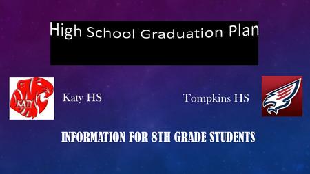 INFORMATION FOR 8TH GRADE STUDENTS Katy HS Tompkins HS.