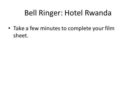 Bell Ringer: Hotel Rwanda Take a few minutes to complete your film sheet.