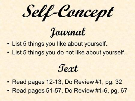 Journal List 5 things you like about yourself. List 5 things you do not like about yourself. Text Read pages 12-13, Do Review #1, pg. 32 Read pages 51-57,