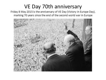 VE Day 70th anniversary Friday 8 May 2015 is the anniversary of VE Day (Victory in Europe Day), marking 70 years since the end of the second world war.