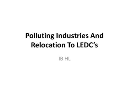 Polluting Industries And Relocation To LEDC’s IB HL.