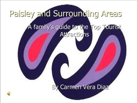 Paisley and Surrounding Areas A family’s guide to the Top Tourist Attractions By Carmen Vera Diaz By Carmen Vera Diaz.