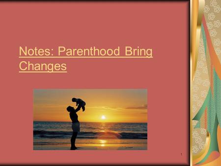 1 Notes: Parenthood Bring Changes. 2 Parenthood – the state of being a parent Notes: Having a child brings dramatic and long-lasting changes to every.