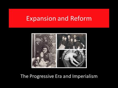 Expansion and Reform The Progressive Era and Imperialism.