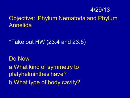 4/29/13 Objective: Phylum Nematoda and Phylum Annelida *Take out HW (23.4 and 23.5) Do Now: a.What kind of symmetry to platyhelminthes have? b.What type.