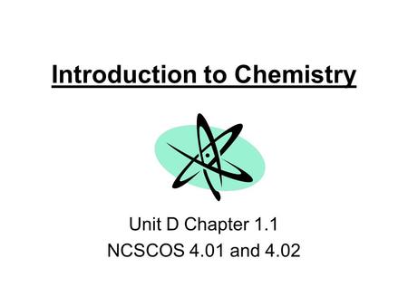 Introduction to Chemistry Unit D Chapter 1.1 NCSCOS 4.01 and 4.02.
