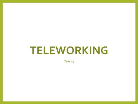 TELEWORKING Year 13. Lesson Objectives Pupils will understand: The definition of teleworking. Use and associated hardware of teleworking. Advantages and.