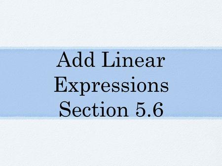 Add Linear Expressions Section 5.6. Vocabulary Linear Expression - an _______ expression in which the variable is raised to the first power.