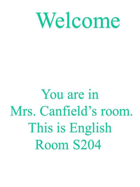 Welcome You are in Mrs. Canfield’s room. Mrs. Canfield’s room. This is English Room S204.