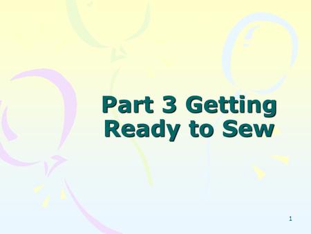 1 Part 3 Getting Ready to Sew. 2 Stay Organized Gather all your notions and supplies Double-check the steps to take Press after each construction step.