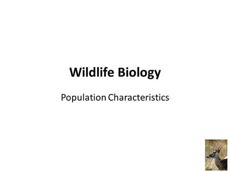 Wildlife Biology Population Characteristics. Wildlife populations are dynamic – Populations increase and decrease in numbers due to a variety of factors.