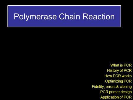 Polymerase Chain Reaction What is PCR History of PCR How PCR works Optimizing PCR Fidelity, errors & cloning PCR primer design Application of PCR.