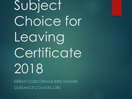 Subject Choice for Leaving Certificate 2018 KIERAN CORCORAN & BRID HUGHES GUIDANCE COUNSELLORS.