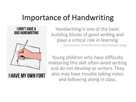 Importance of Handwriting Handwriting is one of the basic building blocks of good writing and plays a critical role in learning Steve Graham, Vanderbilt.
