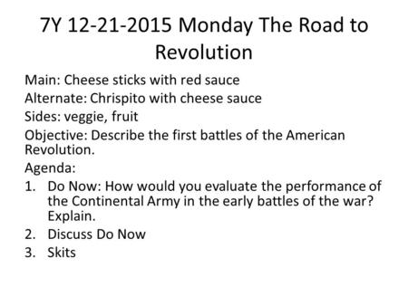 7Y 12-21-2015 Monday The Road to Revolution Main: Cheese sticks with red sauce Alternate: Chrispito with cheese sauce Sides: veggie, fruit Objective: Describe.