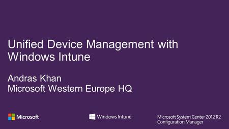 Unified Device Management with Windows Intune Andras Khan Microsoft Western Europe HQ.