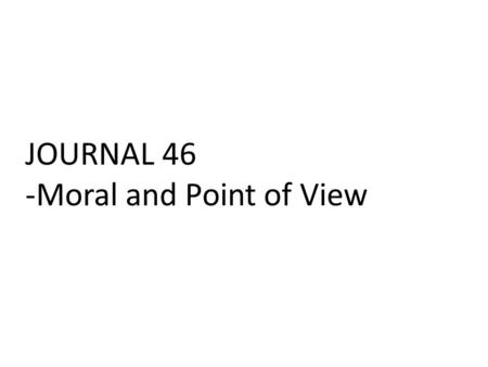 JOURNAL 46 -Moral and Point of View. 1.Who are the secondary characters? 2.Describe them as well as their relationship to your protagonist? 3.How can.