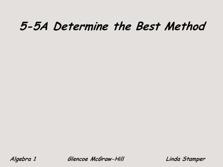 5-5A Determine the Best Method Algebra 1 Glencoe McGraw-HillLinda Stamper.