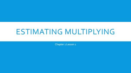 ESTIMATING MULTIPLYING Chapter 1 Lesson 1. 1: ESTIMATION Ask: What am I being asked in this problem? 1.Look at the largest number. Estimate it to the.