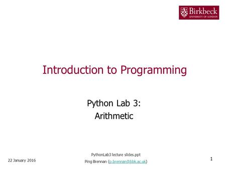 Introduction to Programming Python Lab 3: Arithmetic 22 January 2016 1 PythonLab3 lecture slides.ppt Ping Brennan