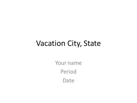 Vacation City, State Your name Period Date. Why did you chose this location Reason 1 Reason 2 Reason 3 Picture of your destination.