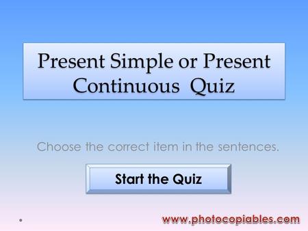 Present Simple or Present Continuous Quiz Choose the correct item in the sentences. Start the Quiz.